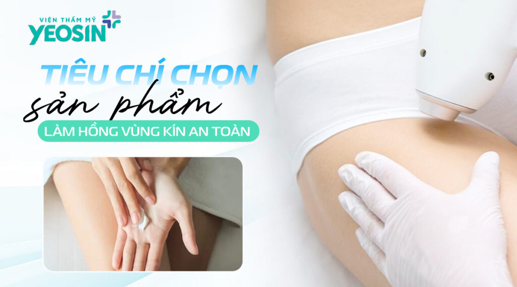 Tiêu chí lựa chọn những sản phẩm làm hồng vùng kín an toàn, hiệu quả