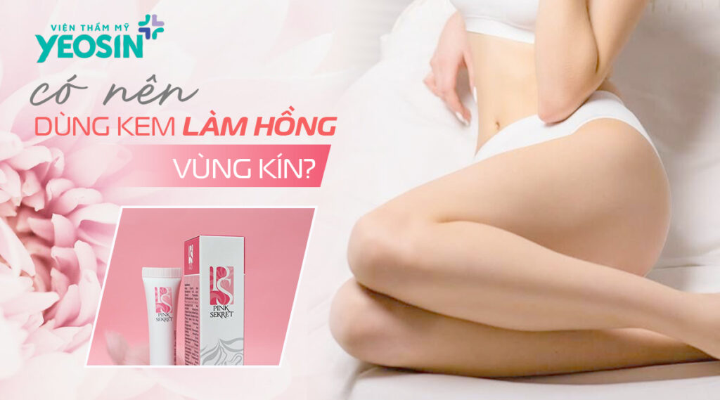 Có nên sử dụng sản phẩm kem làm hồng cô bé hay không?
